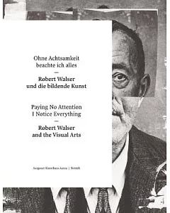 Paying No Attention I Notice Everything / Ohne Achtsamkeit beachte ich alles: Robert Walser and the Visual Arts / Robert Walser