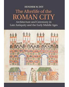 The Afterlife of the Roman City: Architecture and Ceremony in Late Antiquity and the Early Middle Ages