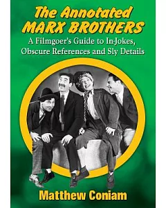 The Annotated Marx Brothers: A Filmgoer’s Guide to In-Jokes, Obscure References and Sly Details