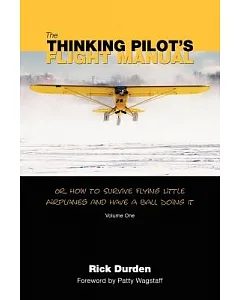 The Thinking Pilot’s Flight Manual: Or, How to Survive Flying Little Airplanes and Have a Ball Doing It