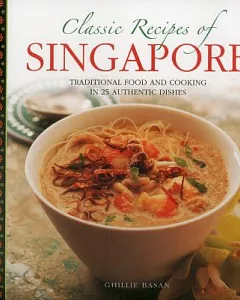 Classic Recipes of Singapore: Traditional Food and Cooking in 25 Authentic Dishes