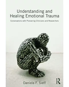 Understanding and Healing Emotional Trauma: Conversations With Pioneering Clinicians and Researchers
