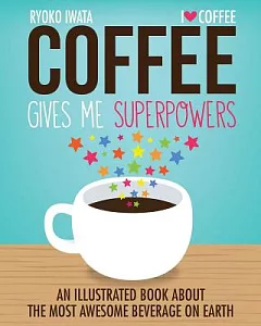 Coffee Gives Me Superpowers: An Illustrated Book About the Most Awesome Beverage on Earth