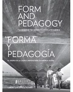 Form and Pedagogy / Forma y pedagogia: The Design of the University City in Latin America / El diseno de la ciudad universitaria