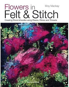Flowers in Felt & Stitch: Creating Floral Artworks Using Fleece, Fibres and Threads