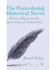 The Postcolonial Historical Novel: Realism, Allegory, and the Representation of Contested Pasts