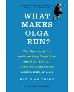 What Makes Olga Run?: The Mystery of the 90-Something Track Star and What She Can Teach Us About Living Longer, Happier Lives