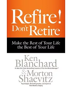 Refire! Don’t Retire: Make the Rest of Your Life the Best of Your Life