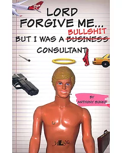 Lord Forgive Me…: But I Was a Bullshit Consultant