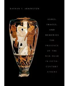 Ashes, Images, and Memories: The Presence of the War Dead in Fifth-Century Athens