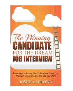 The Winning Candidate for the Dream job Interview: Learn How to Answer the 33 Toughest Questions, Market Yourself and Get the jo