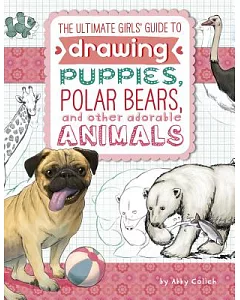 The Ultimate Girls’ Guide to Drawing: Puppies, Polar Bears, and other adorable Animals