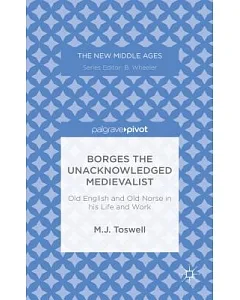 Borges the Unacknowledged Medievalist: Old English and Old Norse in His Life and Work