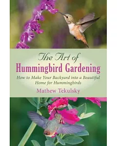 The Art of Hummingbird Gardening: How to Make Your Backyard into a Beautiful Home for Hummingbirds