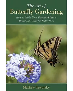 The Art of Butterfly Gardening: How to Make Your Backyard into a Beautiful Home for Butterflies