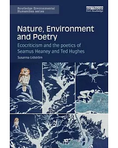 Nature, Environment and Poetry: Ecocriticism and the Poetics of Seamus Heaney and Ted Hughes