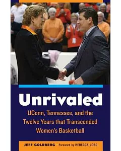 Unrivaled: Uconn, Tennessee, and the Twelve Years That Transcended Women’s Basketball