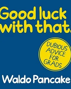 Good Luck With That: Dubious Advice for Grads