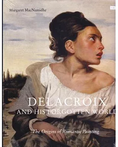 Delacroix and His Forgotten World: The Origins of Romantic Painting