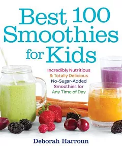 Best 100 Smoothies for Kids: Incredibly Nutritious and Totally Delicious No-sugar-added Smoothies for Any Time of Day