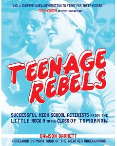 Teenage Rebels: Successful High School Activists from the Little Rock 9 to the Class of Tomorrow