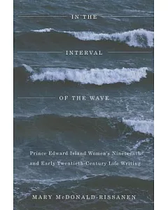 In the Interval of the Wave: Prince Edward Island Women’s Nineteenth- and Early Twentieth-Century Life Writing