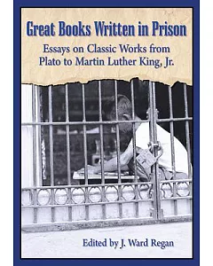 Great Books Written in Prison: Essays on Classic Works from Plato to Martin Luther King, jr.