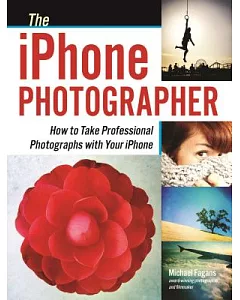 The iPhone Photographer: How to Take Professional Photographs With Your iPhone