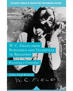 W. C. Fields from Burlesque and Vaudeville to Broadway: Becoming a Comedian