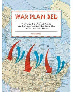 War Plan Red: The United States’ Secret Plan to Invade Canada and Canada’s Secret Plan to Invade the United States