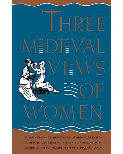Three Medieval Views of Women: LA Contenance Des Fames, Le Bien Des Fames, Le Blasme Des Fames