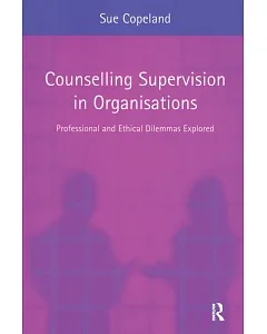 Counselling Supervision in Organisations: Professional And Ethical Dilemmas Explored