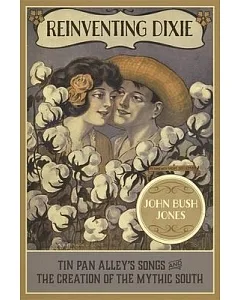 Reinventing Dixie: Tin Pan Alley’s Songs and the Creation of the Mythic South