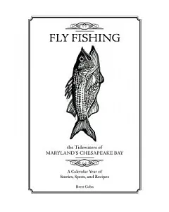 Fly Fishing the Tidewaters of Maryland’s Chesapeake Bay: A Calendar Year of Stories, Spots, and Recipes