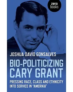 Bio-Politicizing Cary Grant: Pressing Race, Class and Ethnicity into Service in 