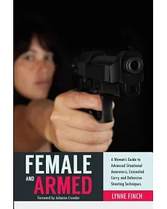 Female and Armed: A Woman’s Guide to Advanced Situational Awareness, concealed Carry, and Defensive Shooting Techniques