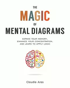 The Magic of Mental Diagrams: Expand Your Memory, Enhance Your Concentration, and Learn to Apply Logic