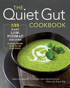 The Quiet Gut Cookbook: 135 Easy Low-FODMAP Recipes to Soothe Symptoms of IBS, IBD, and Celiac Disease