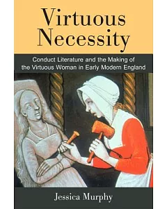 Virtuous Necessity: conduct Literature and the Making of the Virtuous Woman in Early Modern England