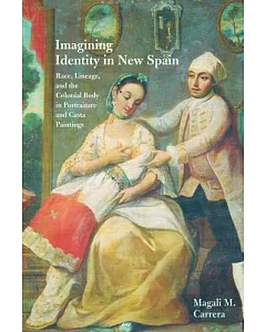 Imagining Identity in New Spain: Race, Lineage, and the Colonial Body in Portraiture and Casta Paintings