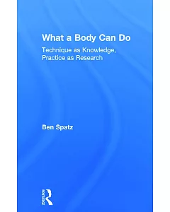 What a Body Can Do: Technique As Knowledge, Practice As Research