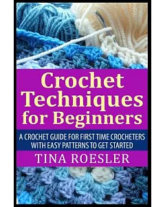 Crochet Techniques for Beginners: A Crochet Guide for First Time Crocheters With Easy Patterns to Get Started