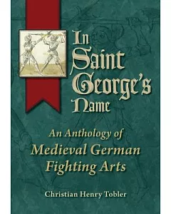 In Saint George’s Name: An Anthology of Medieval German Fighting Arts