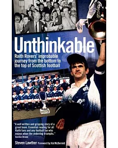 Unthinkable!: Raith Rovers’ Improbable Journey from the Bottom to the Top of Scottish Football