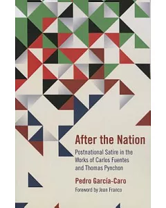 After the Nation: Postnational Satire in the Works of Carlos Fuentes and Thomas Pynchon