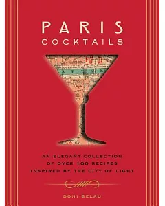 Paris Cocktails: The Art of French Drinking: An Elegant Collection of over 100 Recipes Inspired by the City of Light