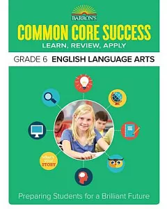 Barron’s Common Core Success Grade 6 English Language Arts: Learn, Review, Apply