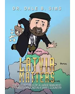 Latvia Matters: The Adventures of a Large Man Who Stumbled Around in a Small Country