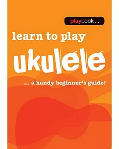 Learn to Play Ukulele: Learn to Play Ukulele - a Handy Beginner’s Guide