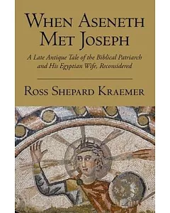 When Aseneth Met Joseph: A Late Antique Tale of the Biblical Patriarch and His Egyptian Wife, Reconsidered